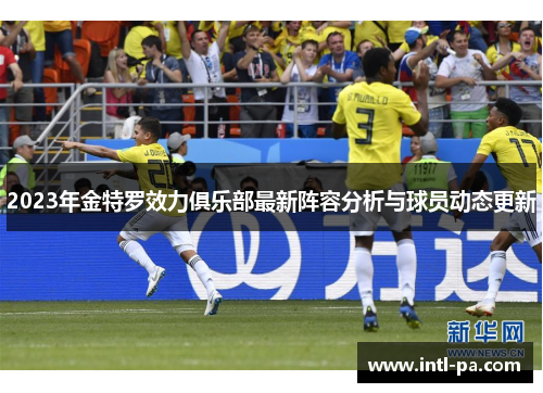 2023年金特罗效力俱乐部最新阵容分析与球员动态更新