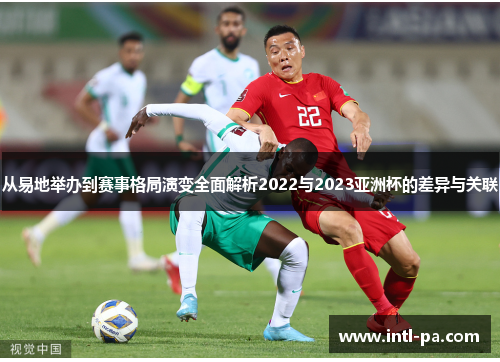 从易地举办到赛事格局演变全面解析2022与2023亚洲杯的差异与关联