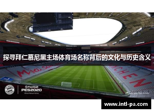 探寻拜仁慕尼黑主场体育场名称背后的文化与历史含义 探寻拜仁慕尼黑主场体育场名称背后的文化与历史含义