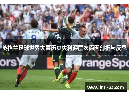 英格兰足球世界大赛历史失利深层次原因剖析与反思