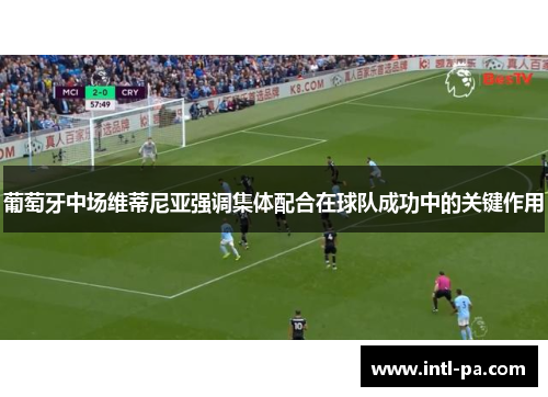 葡萄牙中场维蒂尼亚强调集体配合在球队成功中的关键作用