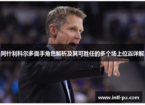 阿什利科尔多面手角色解析及其可胜任的多个场上位置详解