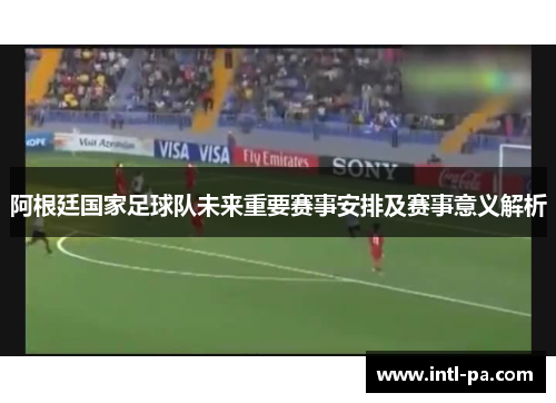 阿根廷国家足球队未来重要赛事安排及赛事意义解析