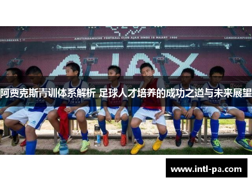 阿贾克斯青训体系解析 足球人才培养的成功之道与未来展望