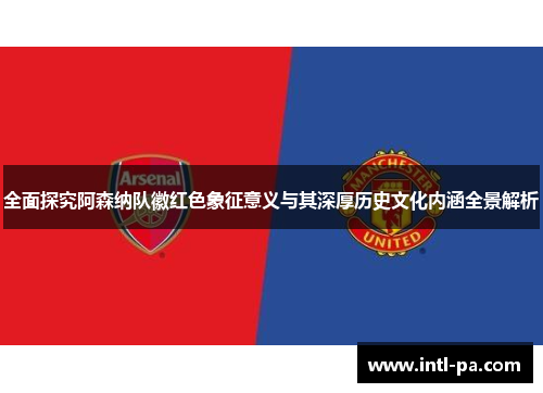 全面探究阿森纳队徽红色象征意义与其深厚历史文化内涵全景解析 全面探究阿森纳队徽红色象征意义与其深厚历史文化内涵全景解析
