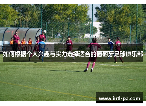 如何根据个人兴趣与实力选择适合的葡萄牙足球俱乐部