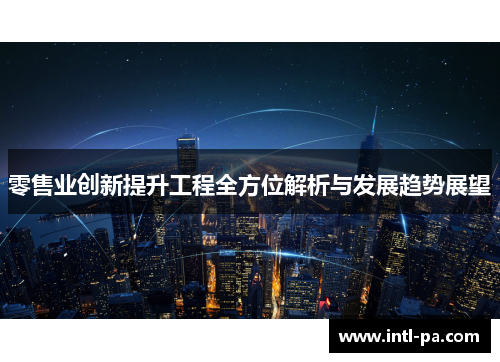 零售业创新提升工程全方位解析与发展趋势展望