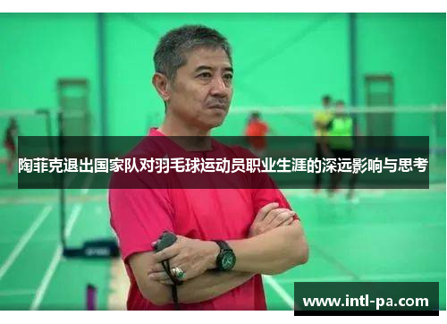 陶菲克退出国家队对羽毛球运动员职业生涯的深远影响与思考