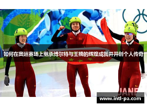如何在奥运赛场上继承博尔特与王楠的辉煌成就并开创个人传奇