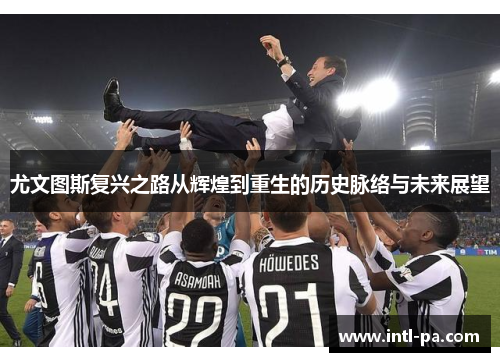 尤文图斯复兴之路从辉煌到重生的历史脉络与未来展望