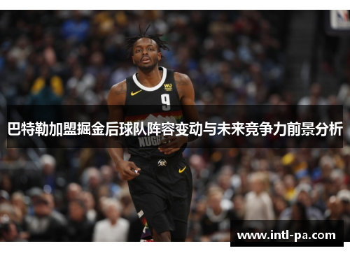 巴特勒加盟掘金后球队阵容变动与未来竞争力前景分析