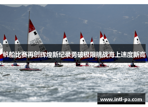 帆船比赛再创辉煌新纪录勇破极限挑战海上速度新高