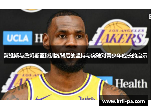 戴维斯与詹姆斯篮球训练背后的坚持与突破对青少年成长的启示