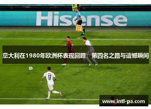 意大利在1980年欧洲杯表现回顾：第四名之路与遗憾瞬间