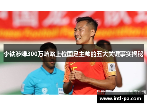 李铁涉嫌300万贿赂上位国足主帅的五大关键事实揭秘