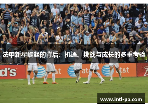 法甲新星崛起的背后：机遇、挑战与成长的多重考验