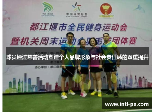 球员通过慈善活动塑造个人品牌形象与社会责任感的双重提升