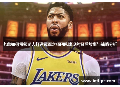 老詹如何带领湖人打造冠军之师团队建设的背后故事与战略分析