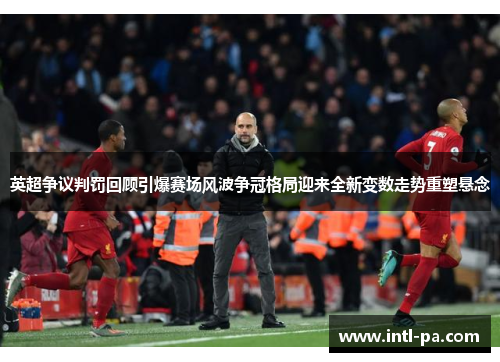 英超争议判罚回顾引爆赛场风波争冠格局迎来全新变数走势重塑悬念