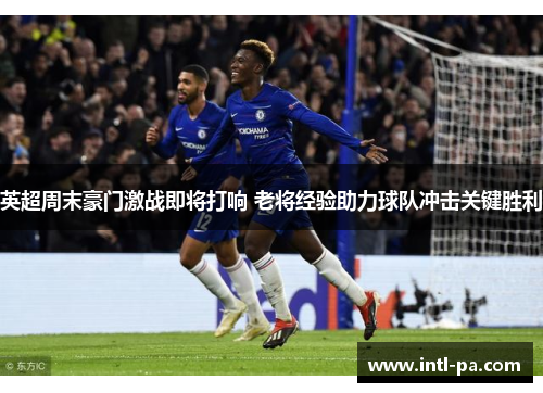英超周末豪门激战即将打响 老将经验助力球队冲击关键胜利