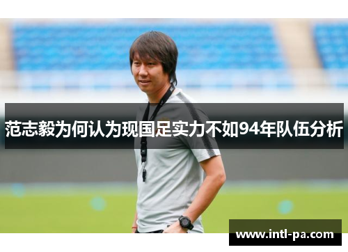 范志毅为何认为现国足实力不如94年队伍分析