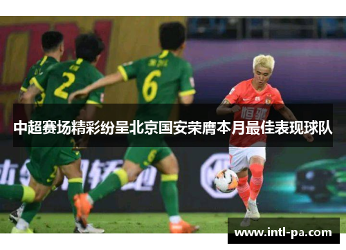 中超赛场精彩纷呈北京国安荣膺本月最佳表现球队