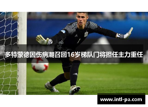 多特蒙德因伤病潮召回16岁梯队门将担任主力重任 多特蒙德因伤病潮召回16岁梯队门将担任主力重任