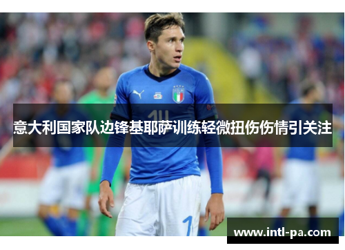 意大利国家队边锋基耶萨训练轻微扭伤伤情引关注 意大利国家队边锋基耶萨训练轻微扭伤伤情引关注