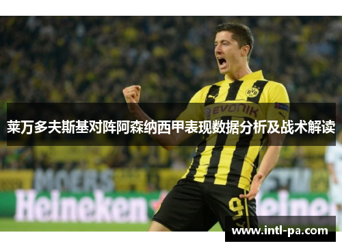 莱万多夫斯基对阵阿森纳西甲表现数据分析及战术解读 莱万多夫斯基对阵阿森纳西甲表现数据分析及战术解读