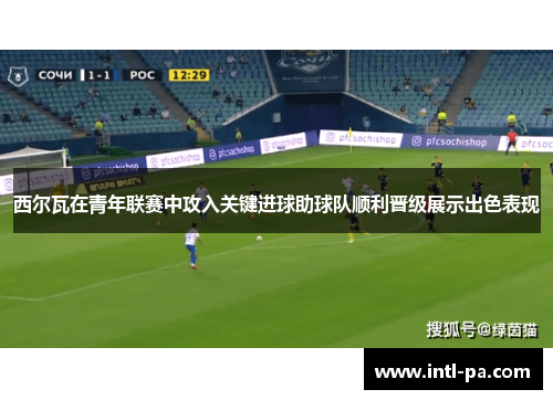 西尔瓦在青年联赛中攻入关键进球助球队顺利晋级展示出色表现