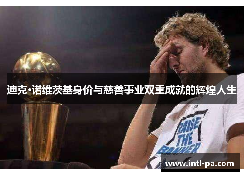 迪克·诺维茨基身价与慈善事业双重成就的辉煌人生