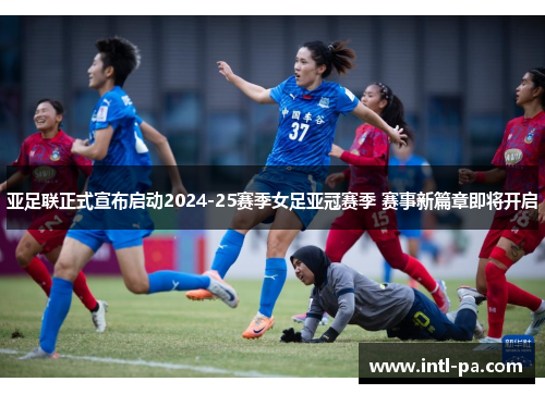 亚足联正式宣布启动2024-25赛季女足亚冠赛季 赛事新篇章即将开启