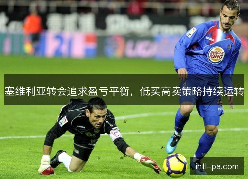 塞维利亚转会追求盈亏平衡，低买高卖策略持续运转